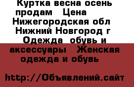 Куртка весна-осень продам › Цена ­ 500 - Нижегородская обл., Нижний Новгород г. Одежда, обувь и аксессуары » Женская одежда и обувь   